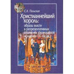 Христианнейший король. Образы власти в репрезентативных стратегиях французской монархии (IX-XV вв.)