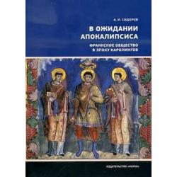 В ожидании Апокалипсиса. Франкское общество в эпоху Каролингов, VIII-X века