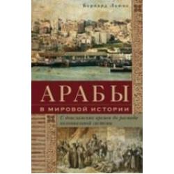 Арабы в мировой истории. С доисламских времен до распада колониальной системы