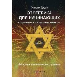 Эзотерика для начинающих. Откровения из Храма Человечества. 44 урока эзотерического учения