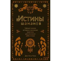 Истины шаманов. Тайные знания, истории и духовные практики для познания себя и мира