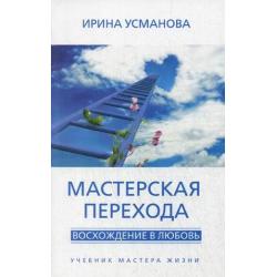 Мастерская перехода. Восхождение в Любовь. Учебник Мастера Жизни