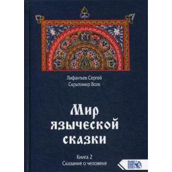 Мир языческой сказки. Книга 2 Сказание о человеке