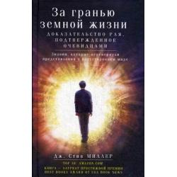 За гранью земной жизни. Доказательство Рая, подтвержденное очевидцами. Знания, которые перевернули представления о потустороннем мире