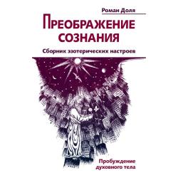 Преображение сознания. Сборник эзотерических настроев. Пробуждение духовного тела