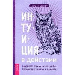 Интуиция в действии. Доверяйте своему чутью, чтобы преуспеть в бизнесе и в жизни