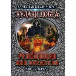 Кулаки добра. Книга 1 Революция как средство