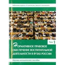 Нормативное правовое обеспечение воспитательной деятельности в вузах России. В 3 томах. Том 1