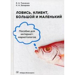 Ловись, клиент, большой и маленький. Учебное пособие для интернет-маркетологов