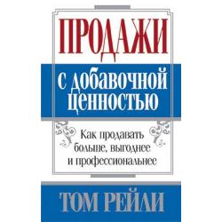 Продажи с добавочной ценностью. Как продавать больше, выгоднее и профессиональнее