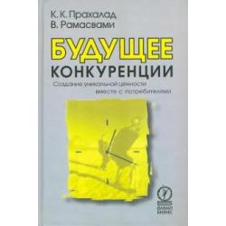 Будущее конкуренции. Создание уникальной ценности вместе с потребителями