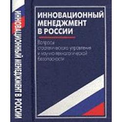 Инновационный менеджмент в России. Вопросы стратегического управления и научно-технологической безопасности