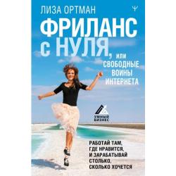 Фриланс с нуля, или Свободные воины Интернета. Работай там, где нравится, и зарабатывай