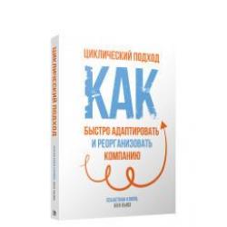 Циклический подход. Как быстро адаптировать и реорганизовать компанию