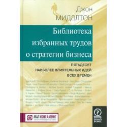 Библиотека избранных трудов стратегии бизнеса. Пятьдесят наиболее влиятельных идей всех времен