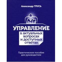 Управление в актуальных вопросах и доступных ответах. Практическое пособие для руководителя