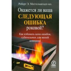 Окажется ли ваша следующая ошибка роковой? Как избежать цепи ошибок, губительных для вашей компании