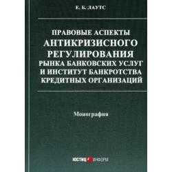 Правовые аспекты антикризисного регулирования рынка банковских услуг и институт банкротства кредитных организаций. Монография