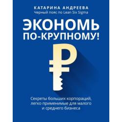 Экономь по-крупному! Секреты больших корпораций, легко применимые для малого и среднего бизнеса