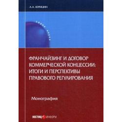 Франчайзинг и договор коммерческой концессии итоги и перспективы правового регулирования. Монография