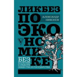 Ликбез по экономике без иллюзий о работе общества и государства / Никонов А.П.