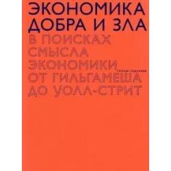 Экономика добра и зла. В поисках смысла экономики от Гильгамеша до Уолл-стрит