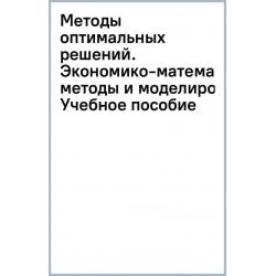 Методы оптимальных решений. Экономико-математические методы и моделирование. Учебное пособие