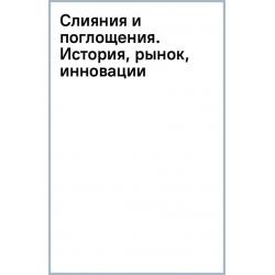 Слияния и поглощения. История, рынок, инновации