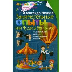 Занимательные опыты, или Чудеса без чудес. Увлекательная физика для маленьких ученых