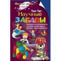 Научные забавы. Физические эксперименты, геометрические задачи, фокусы, игры и самоделки