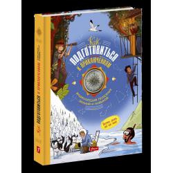 Как подготовиться к приключениям. Энциклопедия полезных знаний и навыков