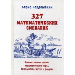 327 математических смекалок. Занимательные задачи, математические игры, головоломки, шутки и фокусы