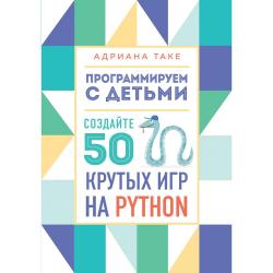 Программируем с детьми. Создайте 50 крутых игр на Python