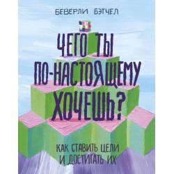 Чего ты по-настоящему хочешь? Как ставить цели и достигать их