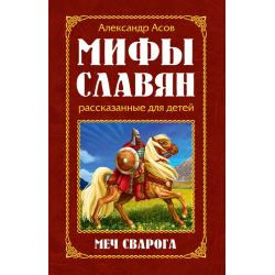 Мифы славян, рассказанные для детей. Меч Сварога / Асов А.И.