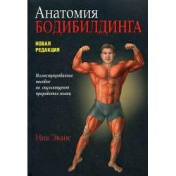 Анатомия бодибилдинга. Иллюстрированное пособие по скульптурной проработке мышц. Новая редакция