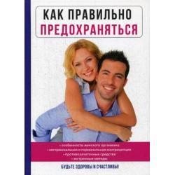 Как правильно предохраняться. Особенности женского организма. Негормональная и гормональная контрацепция. Противозачаточные средства. Экстренные методы