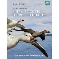 Осуществленная мечта. Мир с высоты птичьего полета. Кругосветное путешествие в птичьей стае