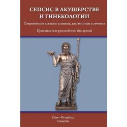 Сепсис в акушерстве и гинекологии. Современные аспекты клиники, диагностики и лечения. Практическое руководство для врачей