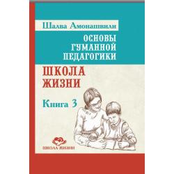 Основы гуманной педагогики. Книга 3. Школа жизни