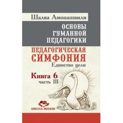 Основы гуманной педагогики. Педагогическая симфония. Единство цели. Книга 6. Часть 3