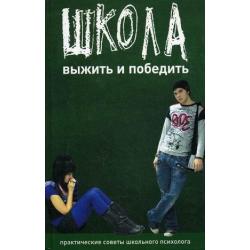 Школа. Выжить и победить. Практические советы школьного психолога