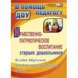 Нравственно-патриотическое воспитание старших дошкольников. Целевой творческий практико-ориентированный проект