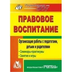 Правовое воспитание. Организация работы с педагогами, детьми и родителями. Семинары-практикумы, занятия, игры