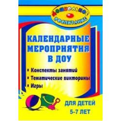 Календарные мероприятия в дошкольном образовательном учреждении. Конспекты занятий, тематические викторины, игры для детей 5-7 лет