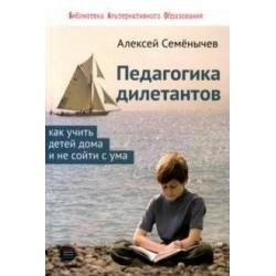 Педагогика дилетантов. Как учить детей дома и не сойти с ума