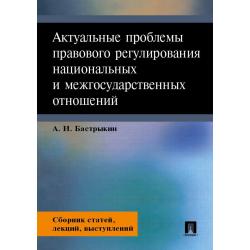 Актуальные проблемы правового регулирования национальных и межгосударственных отношений. Сборник статей, лекций, выступлений