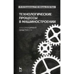 Технологические процессы в машиностроении. Лабораторный практикум. Учебное пособие