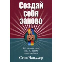 Создай себя заново. Как стать тем, кем вы всегда хотели быть