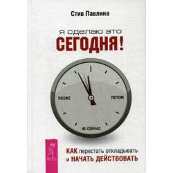 Я сделаю это сегодня! Как перестать откладывать и начать действовать